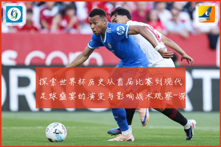 探索世界杯历史从首届比赛到现代足球盛宴的演变与影响战术观察-深度解析