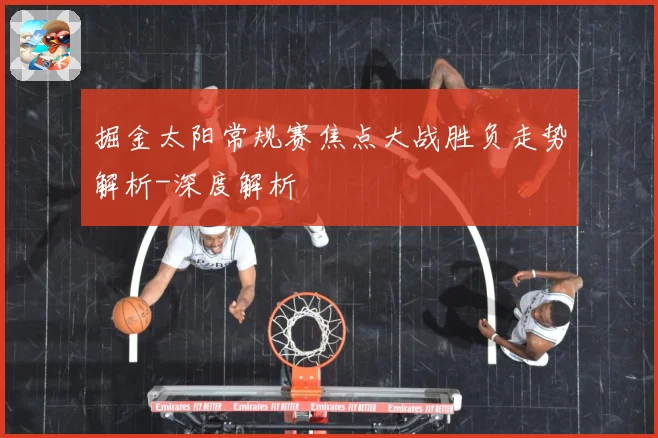 掘金太阳常规赛焦点大战胜负走势解析-深度解析