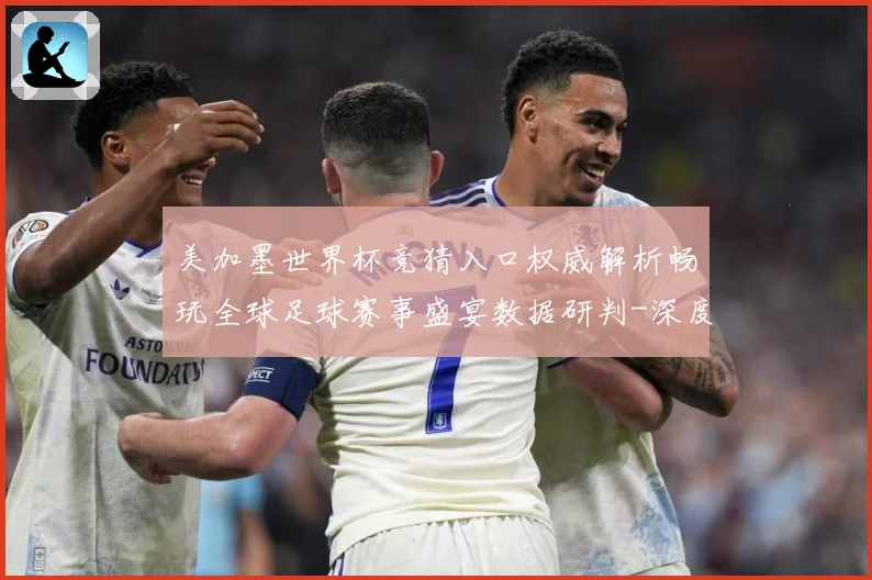 美加墨世界杯竞猜入口权威解析畅玩全球足球赛事盛宴数据研判-深度解析