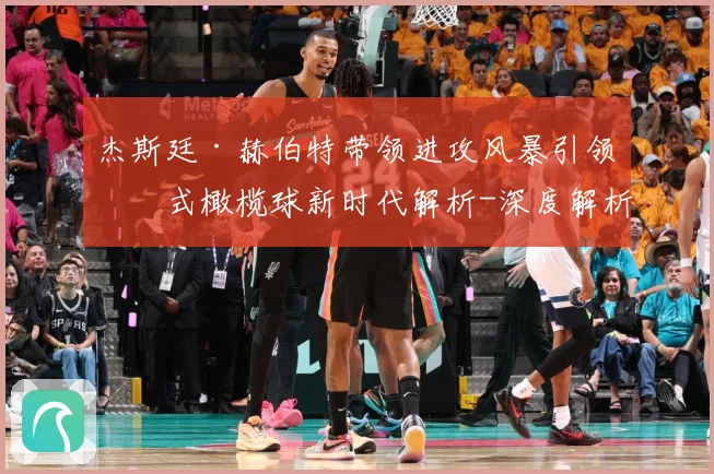 杰斯廷·赫伯特带领进攻风暴引领美式橄榄球新时代解析-深度解析