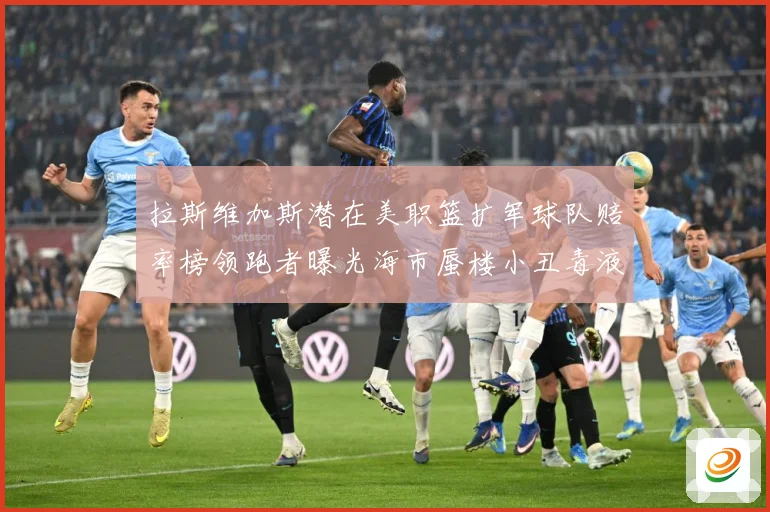 拉斯维加斯潜在美职篮扩军球队赔率榜领跑者曝光海市蜃楼小丑毒液赛场复盘-深度解析