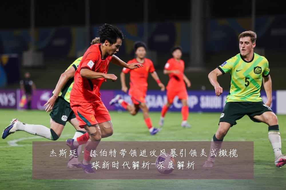 杰斯廷·赫伯特带领进攻风暴引领美式橄榄球新时代解析-深度解析