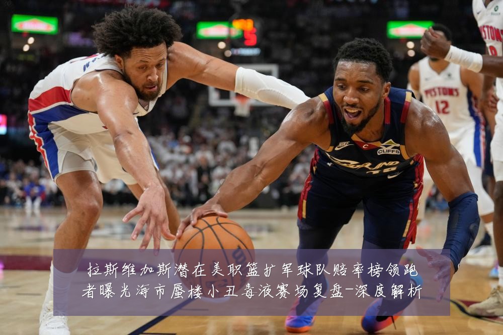 拉斯维加斯潜在美职篮扩军球队赔率榜领跑者曝光海市蜃楼小丑毒液赛场复盘-深度解析