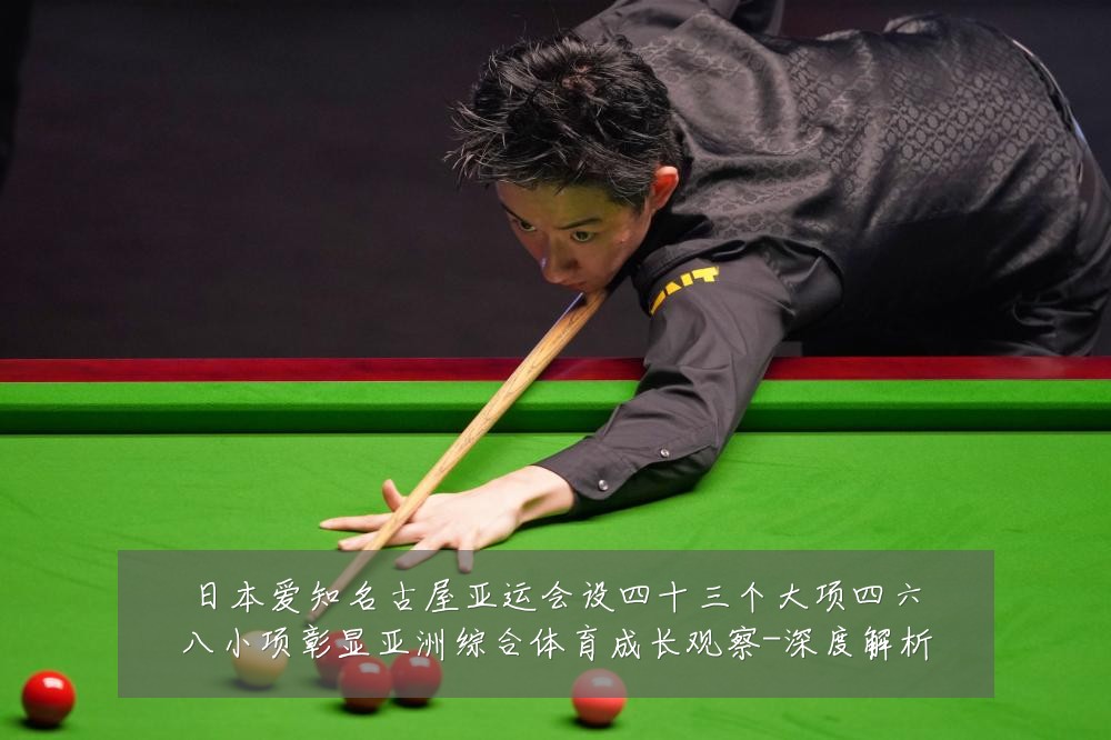 日本爱知名古屋亚运会设四十三个大项四六八小项彰显亚洲综合体育成长观察-深度解析
