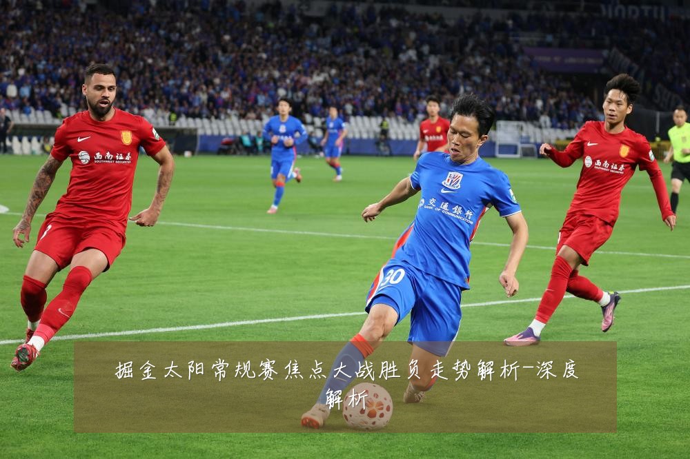 掘金太阳常规赛焦点大战胜负走势解析-深度解析