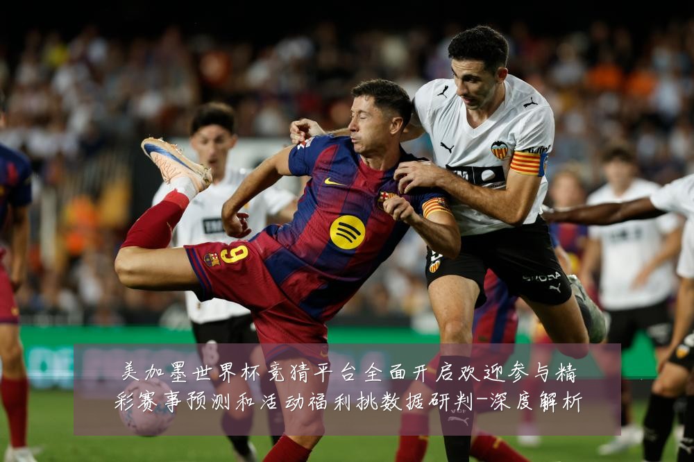 美加墨世界杯竞猜平台全面开启欢迎参与精彩赛事预测和活动福利挑数据研判-深度解析